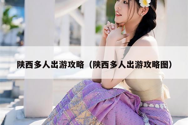 陕西多人出游攻略（陕西多人出游攻略图）