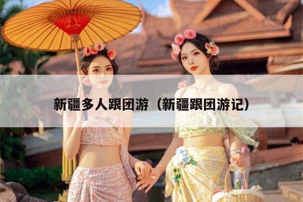 新疆多人跟团游（新疆跟团游记）