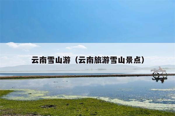 云南雪山游（云南旅游雪山景点）
