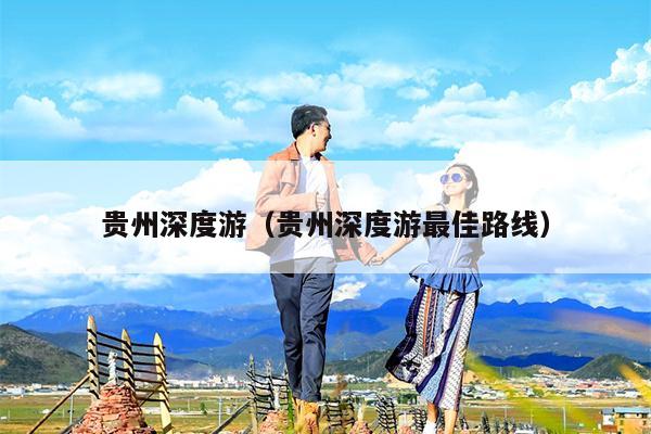 贵州深度游（贵州深度游最佳路线）