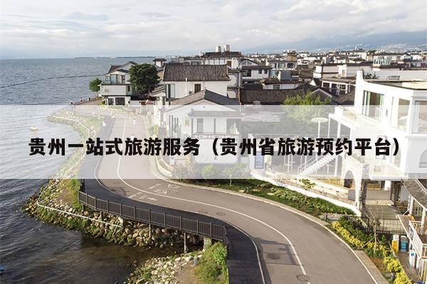 贵州一站式旅游服务（贵州省旅游预约平台）