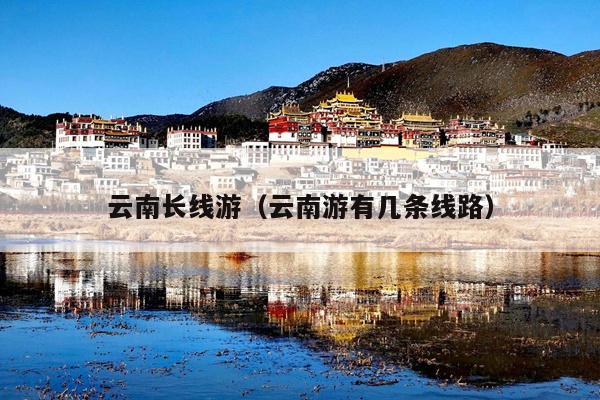 云南长线游（云南游有几条线路）