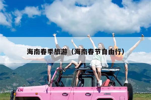 海南春季旅游（海南春节自由行）