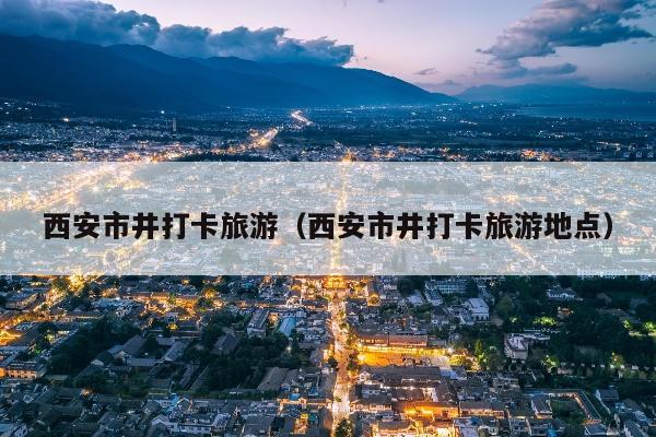 西安市井打卡旅游（西安市井打卡旅游地点）