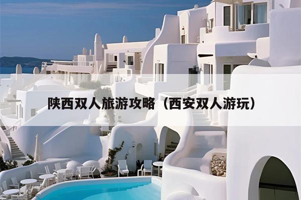 陕西双人旅游攻略（西安双人游玩）