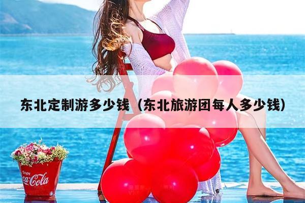 东北定制游多少钱（东北旅游团每人多少钱）