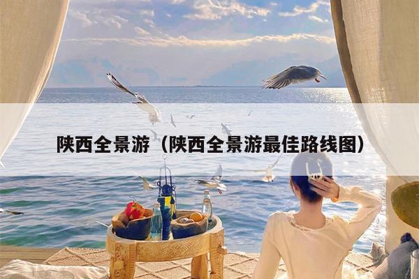 陕西全景游（陕西全景游最佳路线图）