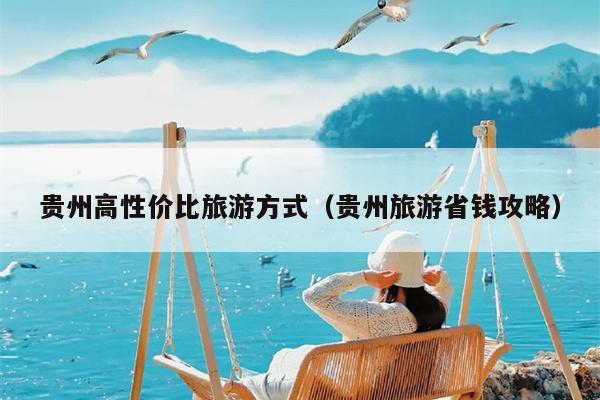 贵州高性价比旅游方式（贵州旅游省钱攻略）