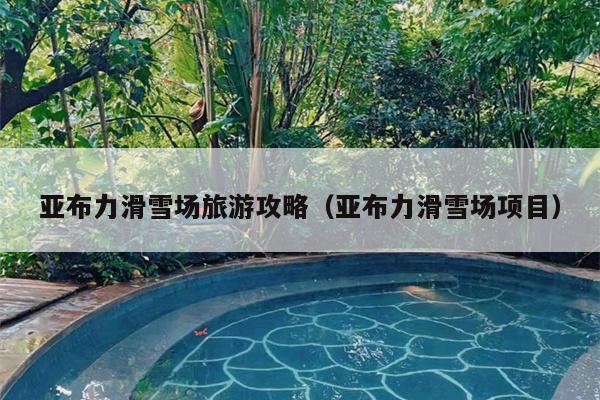 亚布力滑雪场旅游攻略（亚布力滑雪场项目）