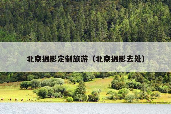 北京摄影定制旅游（北京摄影去处）