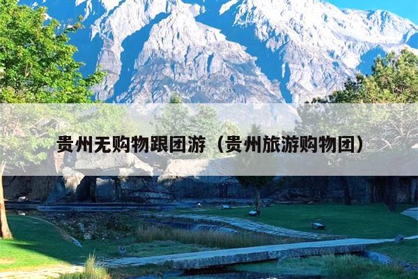 贵州无购物跟团游（贵州旅游购物团）