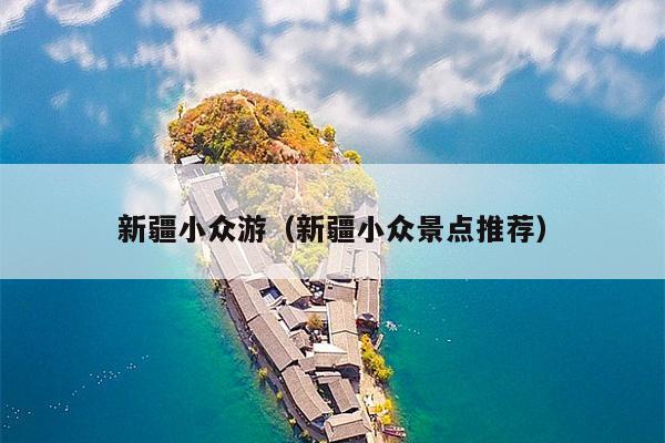 新疆小众游（新疆小众景点推荐）