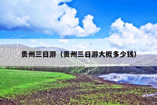贵州三日游（贵州三日游大概多少钱）
