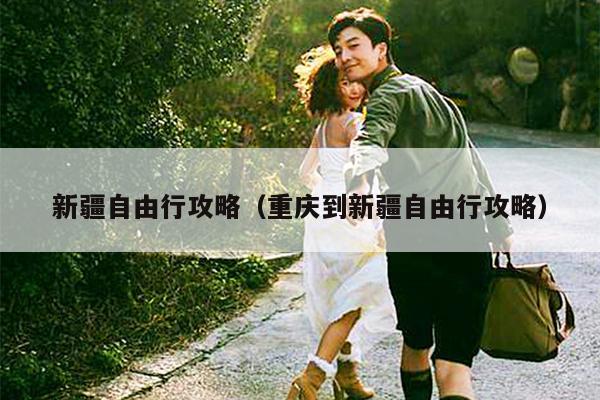 新疆自由行攻略（重庆到新疆自由行攻略）