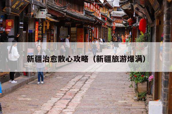新疆治愈散心攻略（新疆旅游爆满）