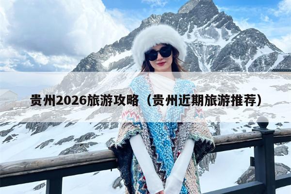 贵州2026旅游攻略（贵州近期旅游推荐）