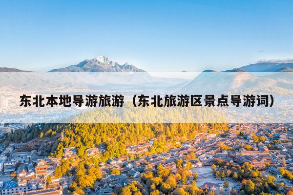 东北本地导游旅游（东北旅游区景点导游词）