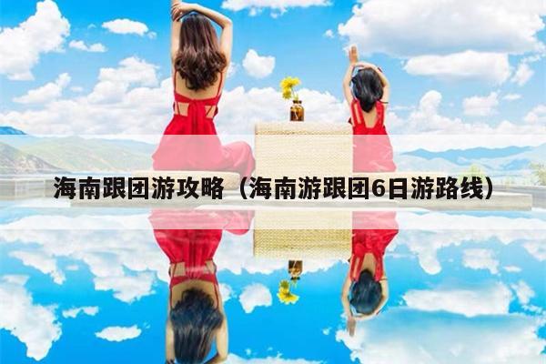 海南跟团游攻略（海南游跟团6日游路线）