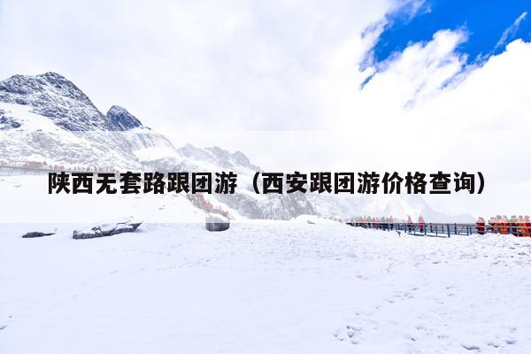 陕西无套路跟团游（西安跟团游价格查询）