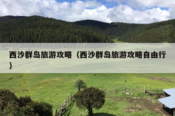 西沙群岛旅游攻略（西沙群岛旅游攻略自由行）