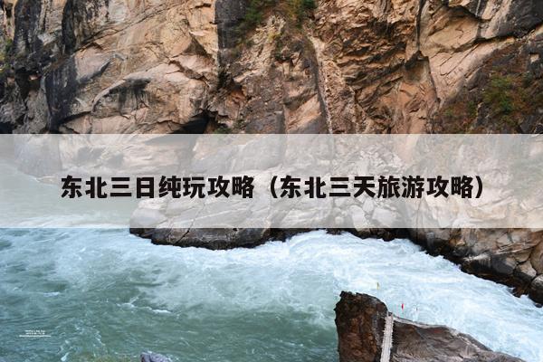 东北三日纯玩攻略（东北三天旅游攻略）