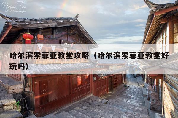 哈尔滨索菲亚教堂攻略（哈尔滨索菲亚教堂好玩吗）