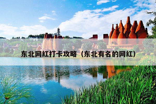 东北网红打卡攻略（东北有名的网红）