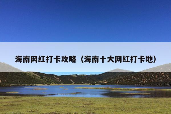 海南网红打卡攻略（海南十大网红打卡地）