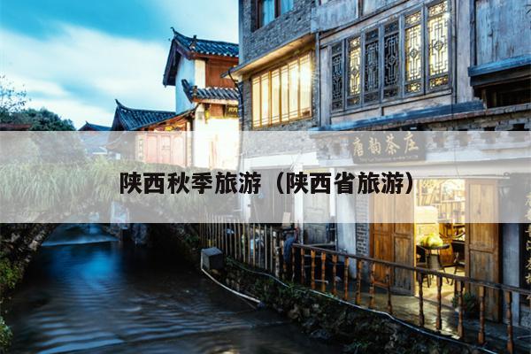 陕西秋季旅游（陕西省旅游）