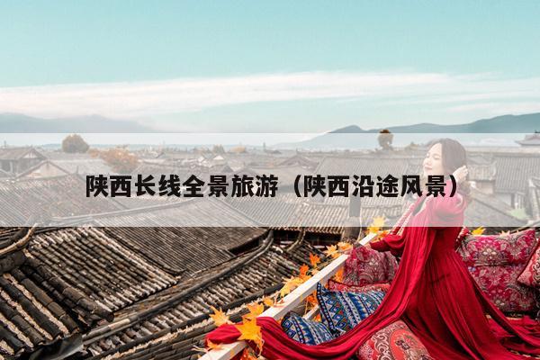 陕西长线全景旅游（陕西沿途风景）
