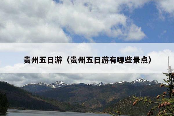 贵州五日游（贵州五日游有哪些景点）