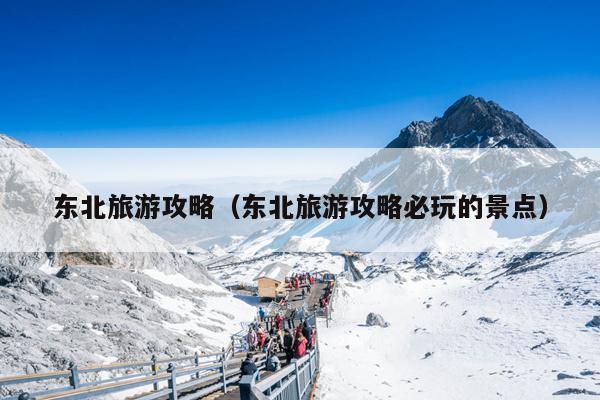 东北旅游攻略（东北旅游攻略必玩的景点）
