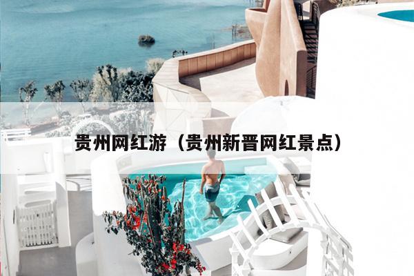 贵州网红游（贵州新晋网红景点）