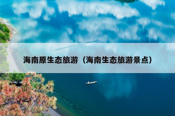 海南原生态旅游（海南生态旅游景点）