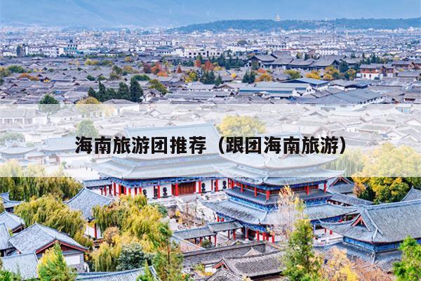 海南旅游团推荐（跟团海南旅游）