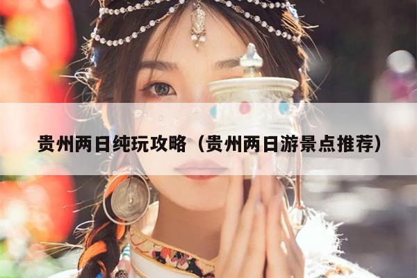 贵州两日纯玩攻略（贵州两日游景点推荐）