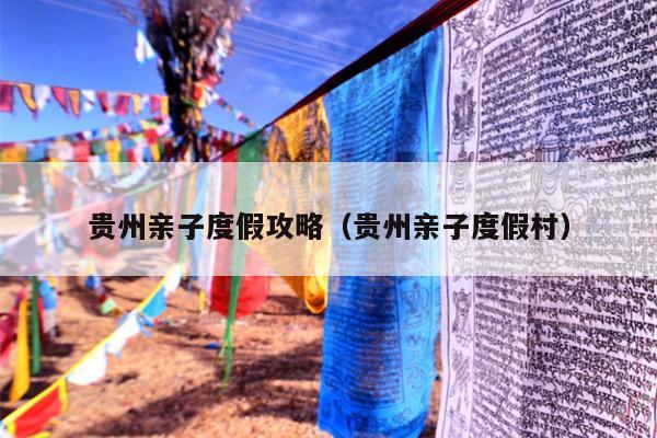 贵州亲子度假攻略（贵州亲子度假村）