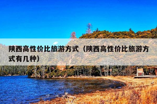 陕西高性价比旅游方式（陕西高性价比旅游方式有几种）