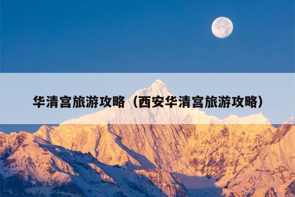 华清宫旅游攻略（西安华清宫旅游攻略）