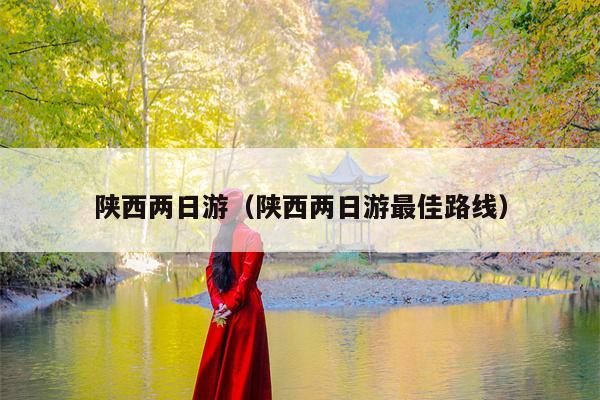 陕西两日游（陕西两日游最佳路线）