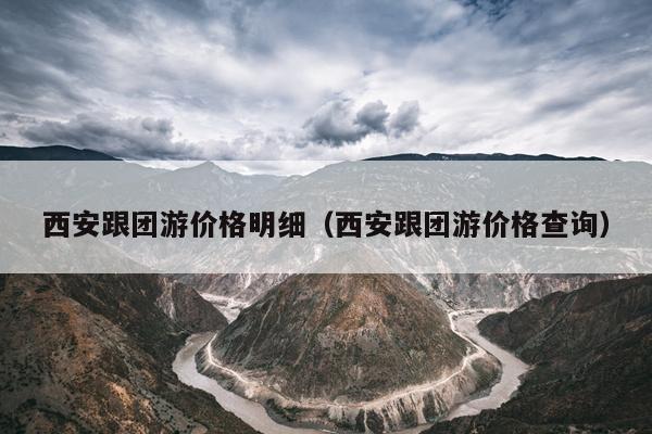 西安跟团游价格明细（西安跟团游价格查询）