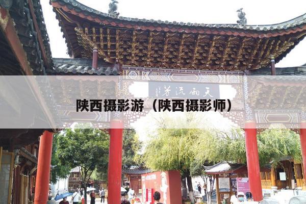 陕西摄影游（陕西摄影师）