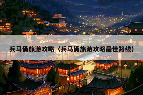 兵马俑旅游攻略（兵马俑旅游攻略最佳路线）