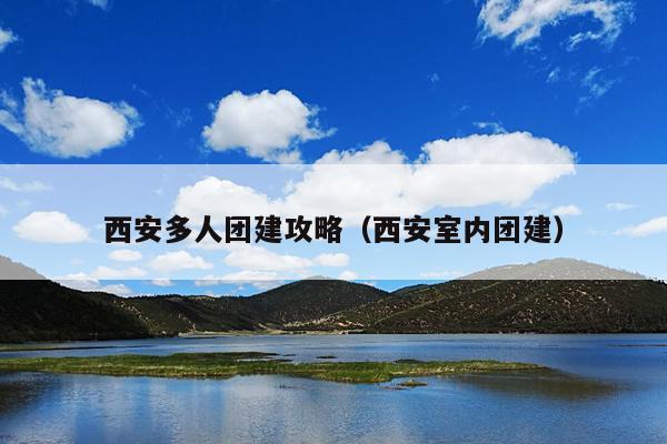 西安多人团建攻略（西安室内团建）