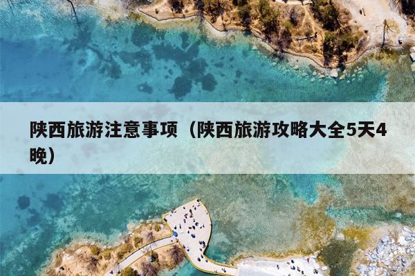 陕西旅游注意事项（陕西旅游攻略大全5天4晚）