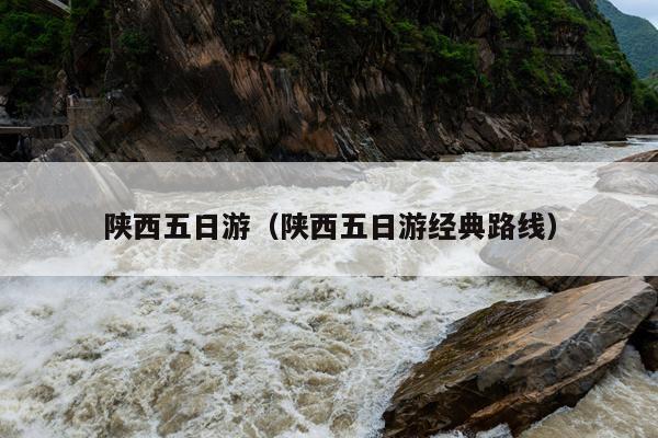 陕西五日游（陕西五日游经典路线）